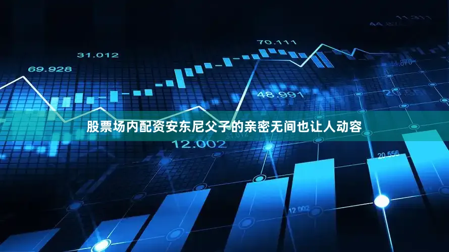 股票场内配资安东尼父子的亲密无间也让人动容