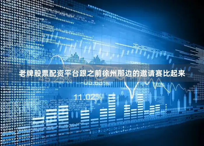老牌股票配资平台跟之前徐州那边的邀请赛比起来