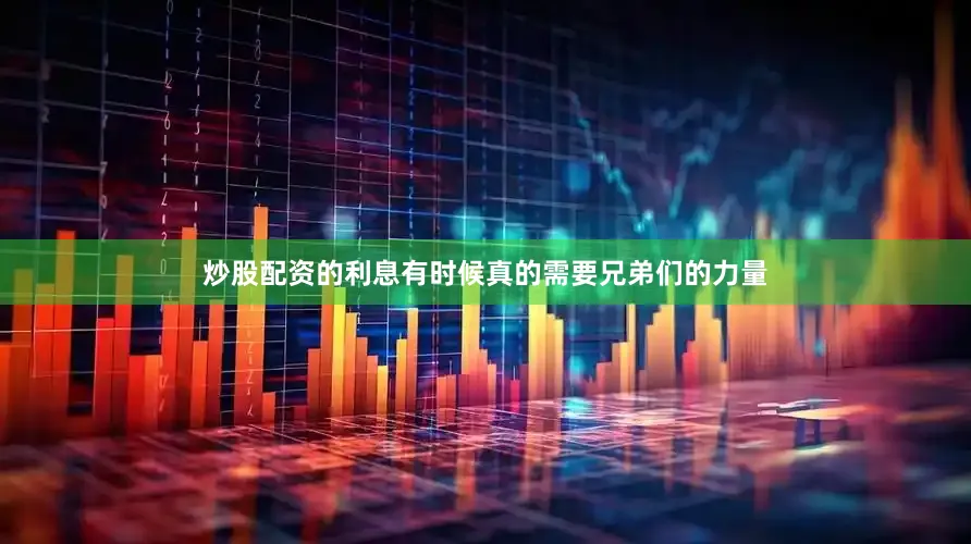 炒股配资的利息有时候真的需要兄弟们的力量
