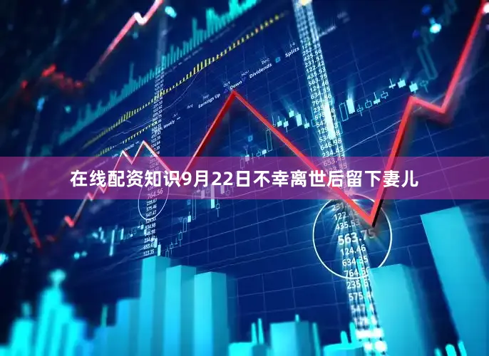 在线配资知识9月22日不幸离世后留下妻儿