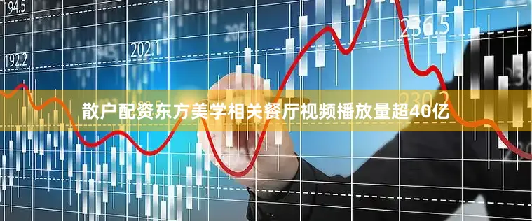 散户配资东方美学相关餐厅视频播放量超40亿