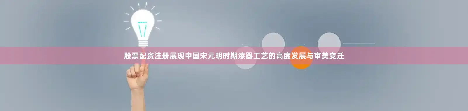 股票配资注册展现中国宋元明时期漆器工艺的高度发展与审美变迁