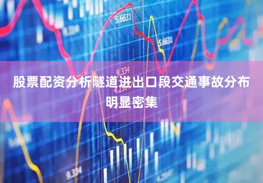 股票配资分析隧道进出口段交通事故分布明显密集