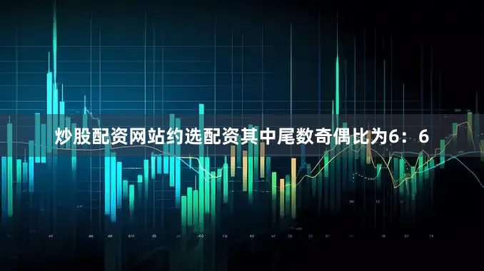 炒股配资网站约选配资其中尾数奇偶比为6：6