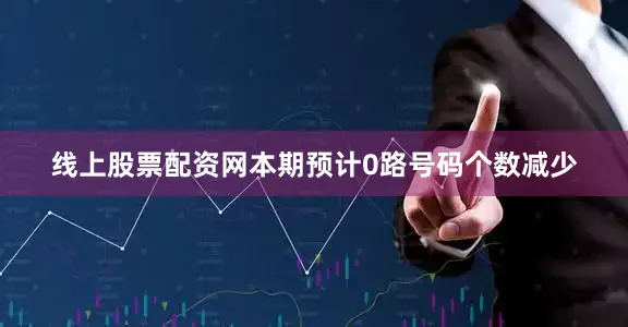 线上股票配资网本期预计0路号码个数减少