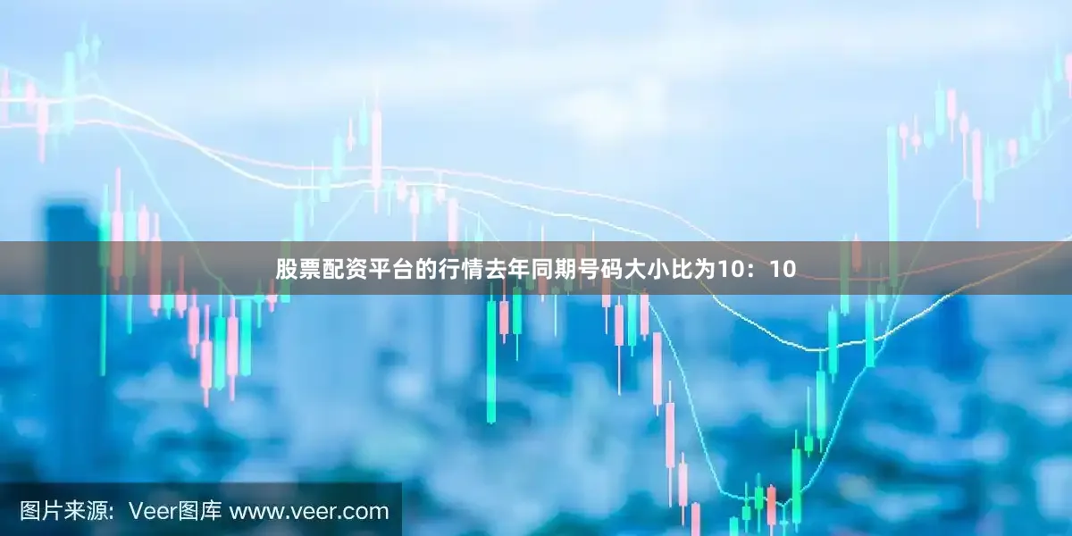 股票配资平台的行情去年同期号码大小比为10：10